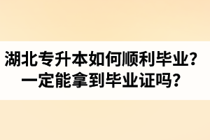 湖北專升本如何順利畢業(yè)？通過(guò)入學(xué)考試一定能拿到畢業(yè)證嗎？