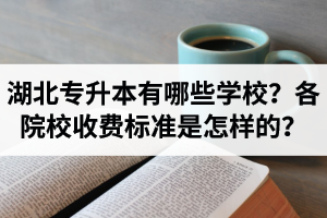 湖北專升本有哪些學校？各院校收費標準是怎樣的？