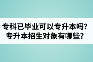 專(zhuān)科已經(jīng)畢業(yè)還可以專(zhuān)升本嗎？湖北統(tǒng)招專(zhuān)升本招生對(duì)象有哪些？