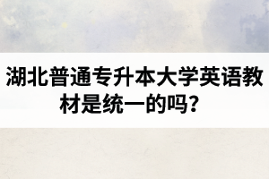湖北普通專升本大學(xué)英語(yǔ)教材是統(tǒng)一的嗎？