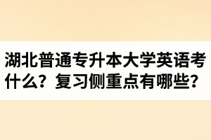 湖北專升本大學(xué)英語考什么？復(fù)習(xí)的側(cè)重點(diǎn)有哪些？