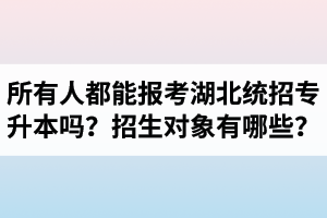 所有人都能報考湖北統(tǒng)招專升本嗎？專升本招生對象有哪些？
