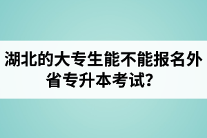 湖北的大專生能不能報名外省專升本考試？