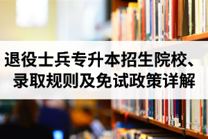 湖北退役士兵專升本招生院校、錄取規(guī)則及免試政策詳解