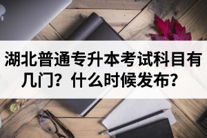 湖北專升本考試科目有幾門(mén)？什么時(shí)候發(fā)布？