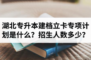 湖北普通專升本建檔立卡專項(xiàng)計(jì)劃是什么？招生人數(shù)多少？占普通考生名額嗎？