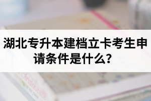 湖北專升本建檔立卡考生申請(qǐng)條件是什么？