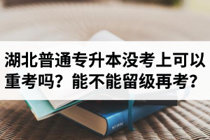湖北普通專升本沒(méi)考上可以重考嗎？能不能留級(jí)再考？