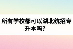 所有學(xué)校都可以湖北統(tǒng)招專升本嗎？報考專升本的還有?？飘厴I(yè)證嗎？