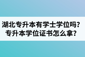 湖北專升本有學(xué)士學(xué)位嗎？專升本學(xué)位證書怎么拿？