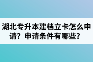湖北專升本建檔立卡怎么申請？申請條件有哪些？