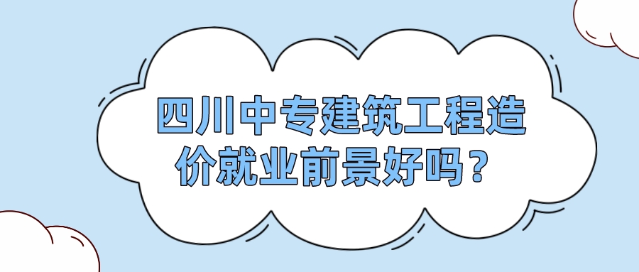 四川中專建筑工程造價(jià)就業(yè)前景好嗎？(圖1)