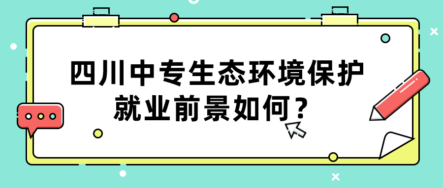 四川中專(zhuān)生態(tài)環(huán)境保護(hù)就業(yè)前景如何？(圖1)