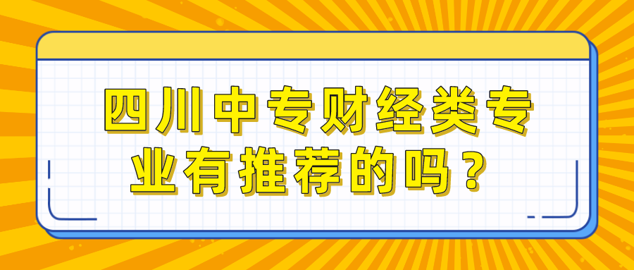 四川中專財經類專業(yè)有推薦的嗎？(圖1)