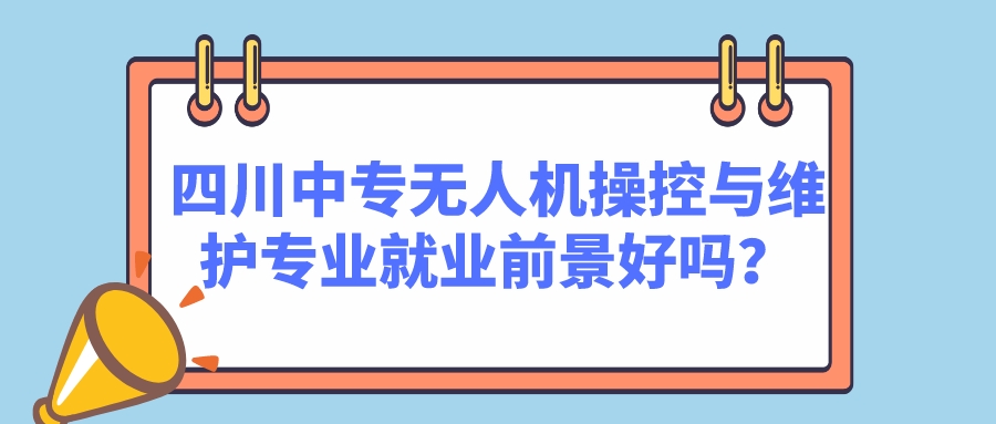 四川中專無人機操控與維護專業(yè)就業(yè)前景好嗎？(圖1)