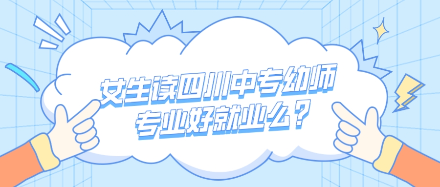 女生讀四川中專幼師專業(yè)好就業(yè)前景怎么樣？(圖1)