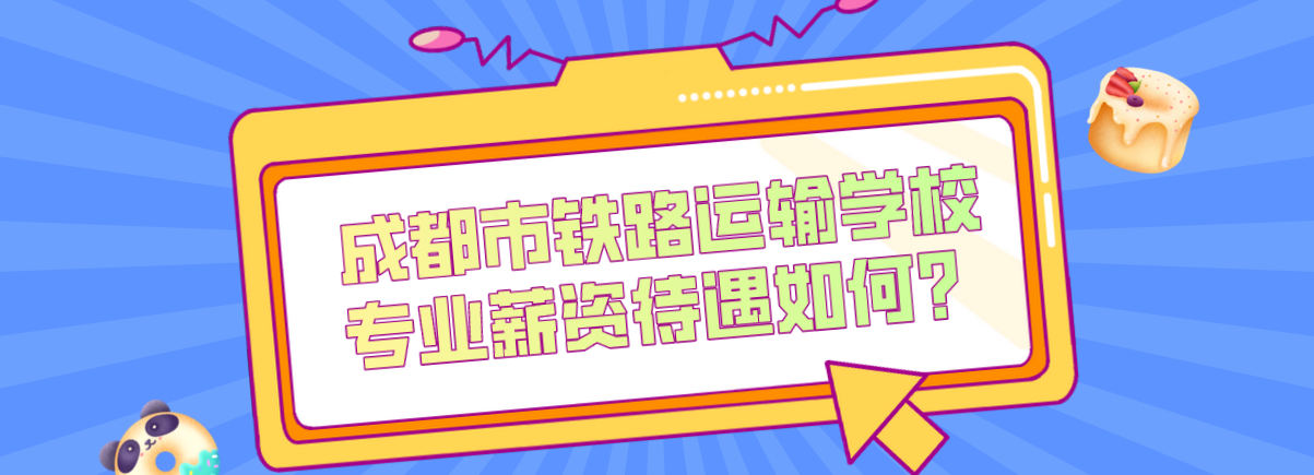 成都市鐵路運(yùn)輸學(xué)校專業(yè)薪資待遇如何？(圖1)