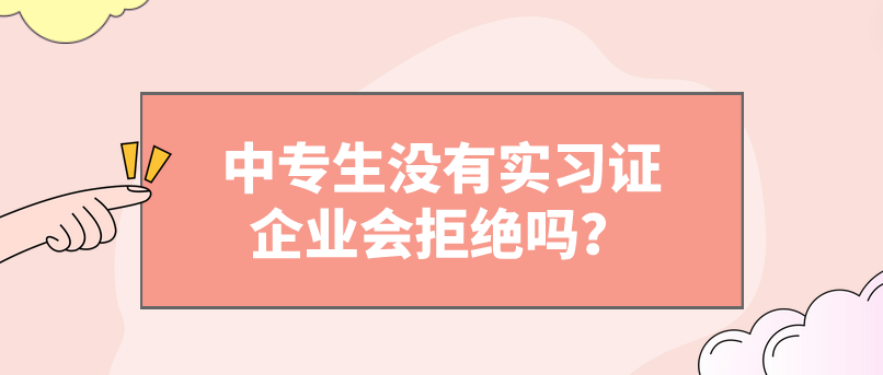 中專生沒有實習(xí)證企業(yè)會拒絕嗎？(圖1)