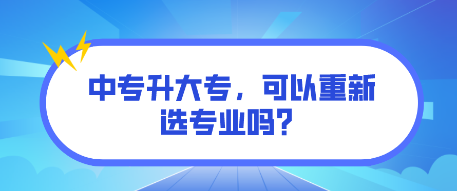 中專升大專，可以重新選專業(yè)嗎？(圖1)