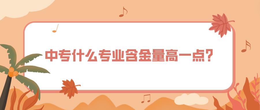 中專什么專業(yè)含金量高一點(diǎn)？(圖1)