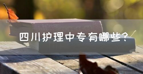 四川護(hù)理中專有哪些？(圖1)