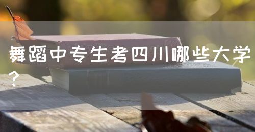 舞蹈中專生考四川哪些大學(xué)？(圖1)
