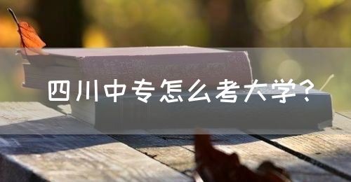 四川中專怎么考大學(xué)？(圖1)