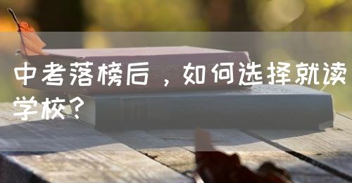 中考落榜后，如何選擇就讀學(xué)校？(圖1)