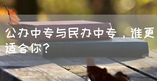 公辦中專與民辦中專，誰(shuí)更適合你？(圖1)