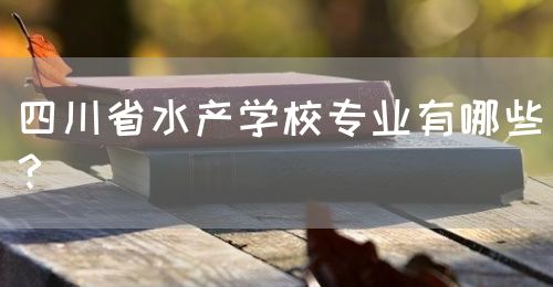四川省水產(chǎn)學(xué)校專業(yè)有哪些？(圖1)