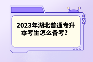 2023年湖北普通專升本考生怎么備考？