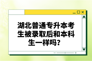 湖北普通專升本考生被錄取后和本科生一樣嗎？