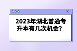 2023年湖北普通專(zhuān)升本有幾次機(jī)會(huì)？