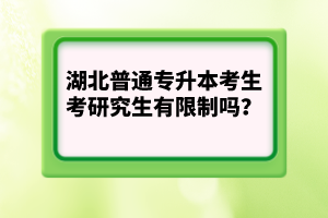 湖北普通專升本考生考研究生有限制嗎？
