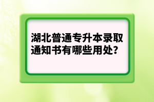 湖北普通專升本錄取通知書有哪些用處？