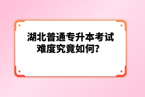 湖北普通專升本考試難度究竟如何？