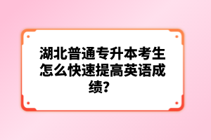 湖北普通專升本考生怎么快速提高英語成績？