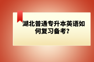 湖北普通專升本英語如何復(fù)習(xí)備考？