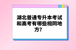 湖北普通專升本考試和高考有哪些相同地方？