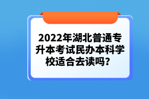 2022年湖北普通專升本考試民辦本科學校適合去讀嗎？