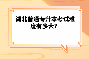 湖北普通專升本考試難度有多大？