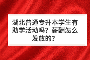 湖北普通專升本學(xué)生有助學(xué)活動嗎？薪酬怎么發(fā)放的？