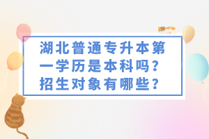 湖北普通專升本第一學(xué)歷是本科嗎？招生對(duì)象有哪些？