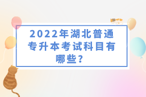 2022年湖北普通專升本考試科目有哪些？一共要考幾門？