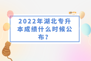 2022年湖北專升本成績什么時候公布？
