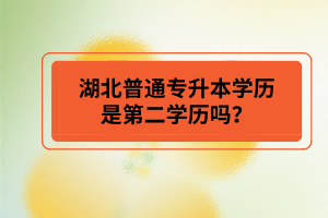 湖北普通專升本學歷是第二學歷嗎？