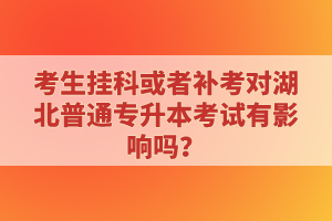 考生掛科或者補(bǔ)考對(duì)湖北普通專升本考試有影響嗎？