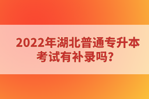 2022年湖北普通專(zhuān)升本考試有補(bǔ)錄嗎？