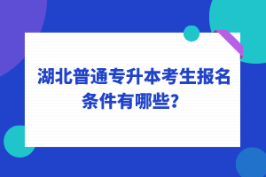 湖北普通專升本考生報(bào)名條件有哪些？