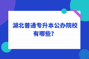 湖北普通專升本公辦院校有哪些？